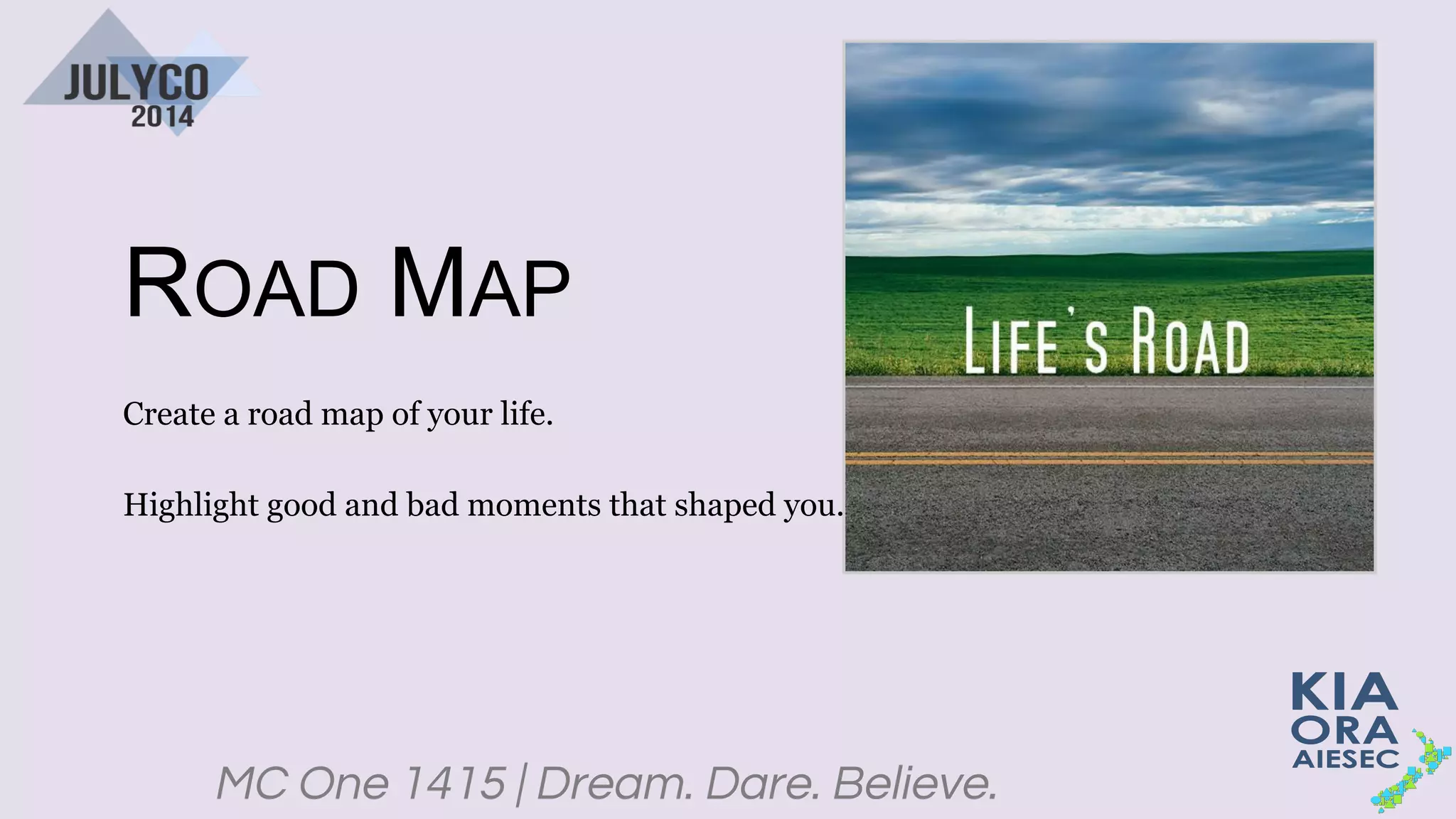 MC One 1415 | Dream. Dare. Believe.
ROAD MAP
Create a road map of your life.
Highlight good and bad moments that shaped you.
 