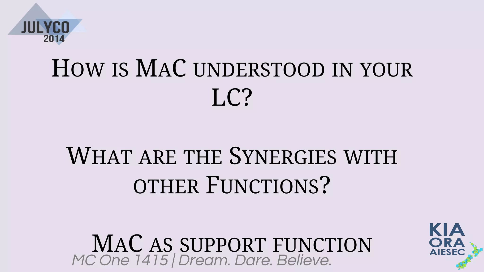 MC One 1415 | Dream. Dare. Believe.
HOW IS MAC UNDERSTOOD IN YOUR
LC?
WHAT ARE THE SYNERGIES WITH
OTHER FUNCTIONS?
MAC AS SUPPORT FUNCTION
 