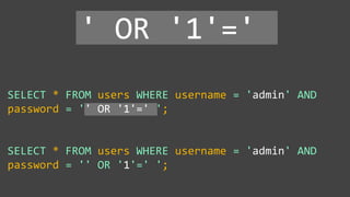 SELECT * FROM users WHERE username = 'admin' AND
password = '' OR '1'=' ';
SELECT * FROM users WHERE username = 'admin' AND
password = '' OR '1'=' ';
' OR '1'='
 