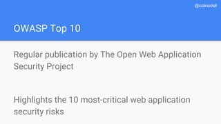 OWASP Top 10
Regular publication by The Open Web Application
Security Project
Highlights the 10 most-critical web application
security risks
@colinodell
 