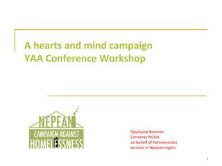 A hearts and mind campaign YAA Conference Workshop Stephanie Brennan Convener NCAH, on behalf of homelessness services in Nepean region 