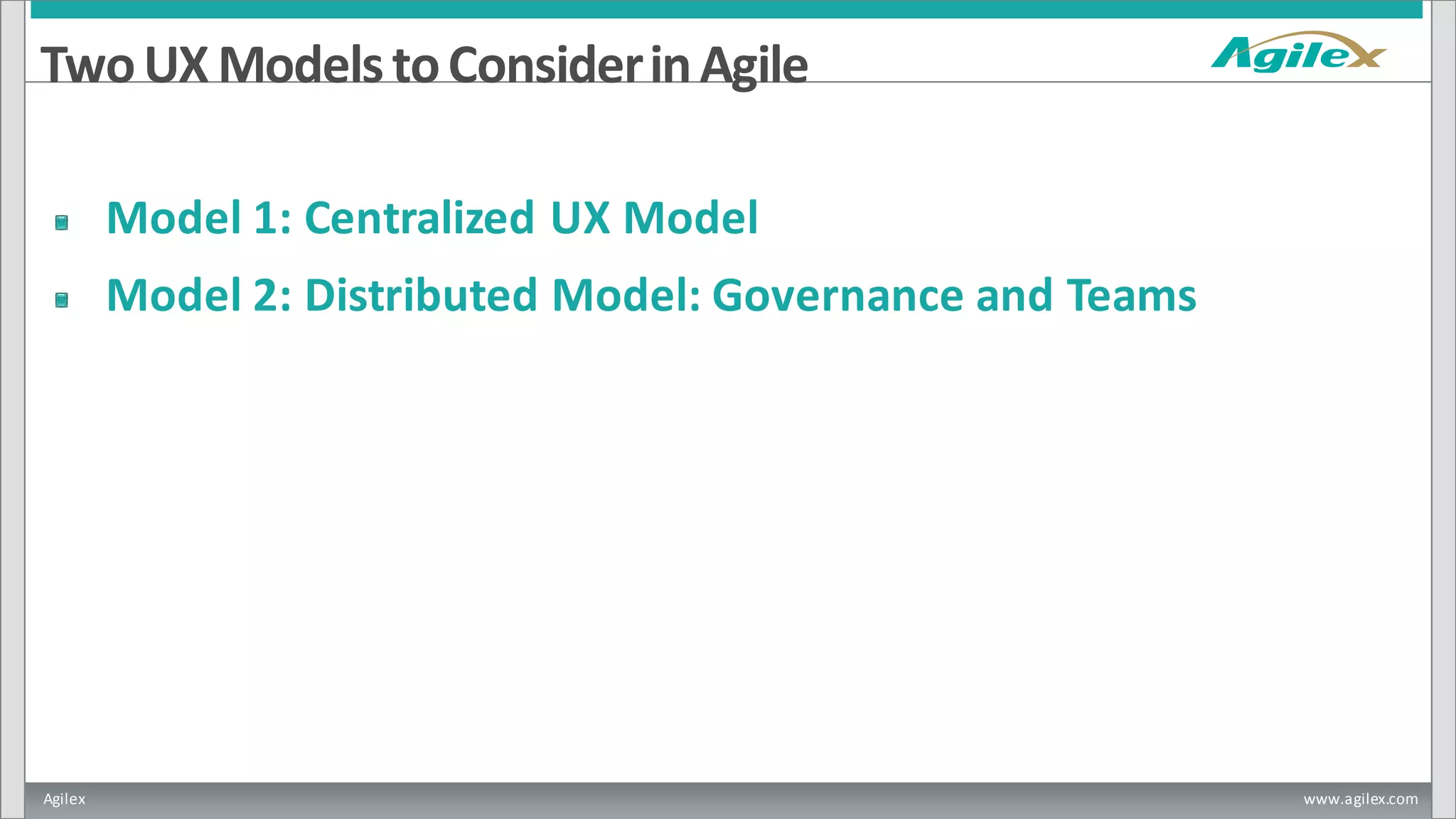 Agilex www.agilex.com
TwoUX ModelstoConsiderinAgile
Model 1: Centralized UX Model
Model 2: Distributed Model: Governance and Teams
 
