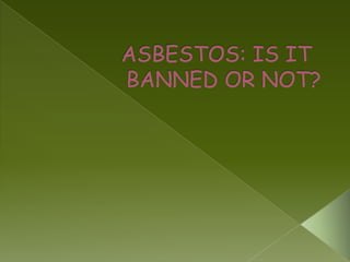 ASBESTOS: IS IT 			BANNED OR NOT?  