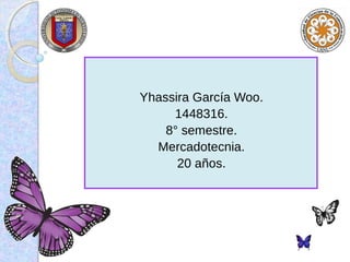 Yhassira García Woo.
     1448316.
    8° semestre.
  Mercadotecnia.
      20 años.
 