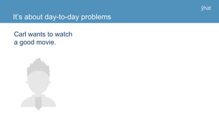 It’s about day-to-day problems
Carl wants to watch
a good movie.
 