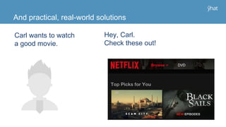 And practical, real-world solutions
Carl wants to watch
a good movie.
Hey, Carl.
Check these out!
 