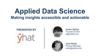 Applied Data Science
Making insights accessible and actionable
PRESENTED BY
Colin Ristig
Product Manager
colin@yhathq.com
Austin Ogilvie
Founder & CEO
a@yhathq.com
 