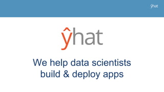 We help data scientists
build & deploy apps
 