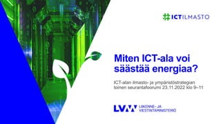 ICT-alan ilmasto- ja ympäristöstrategian
toinen seurantafoorumi 23.11.2022 klo 9–11
Miten ICT-ala voi
säästää energiaa?
 