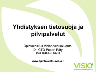 Yhdistyksen tietosuoja ja
pilvipalvelut
Opintokeskus Vision verkkoluento,
DI, CTO Petteri Räty
23.8.2018 klo 10–12
www.opintokeskusvisio.fi
 