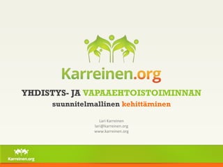 YHDISTYS- JA VAPAAEHTOISTOIMINNAN 
suunnitelmallinen kehittäminen 
Lari Karreinen 
lari@karreinen.org 
www.karreinen.org 
 