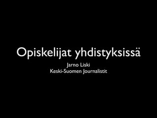 Opiskelijat yhdistyksissä
             Jarno Liski
      Keski-Suomen Journalistit
 