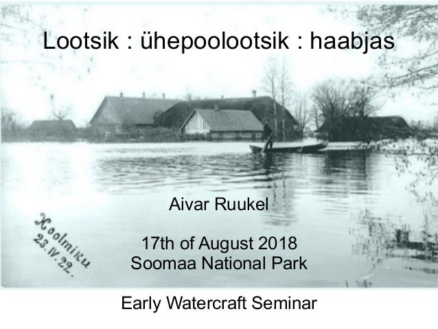 Aivar Ruukel
17th of August 2018
Soomaa National Park
Early Watercraft Seminar
Lootsik : �hepoolootsik : haabjas
 