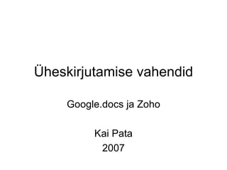 Üheskirjutamise vahendid Google.docs ja Zoho Kai Pata 2007 