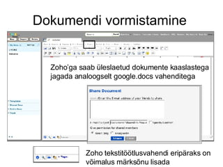 Dokumendi vormistamine Zoho tekstitöötlusvahendi eripäraks on võimalus märksõnu lisada Zoho’ga saab üleslaetud dokumente kaaslastega jagada analoogselt google.docs vahenditega 