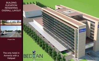 BUILDING
  ELEVATION
  RENDERING
OVERALL LAYOUT




    Project Site
                    )
The only hotel in
 Armenia with a
    Helipad
 