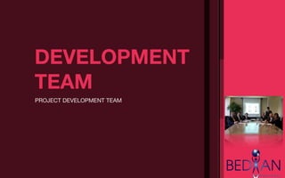 DEVELOPMENT
TEAM
PROJECT DEVELOPMENT TEAM
 