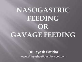 NASOGASTRIC FEEDING 
OR 
GAVAGE FEEDING 
Dr. JayeshPatidar 
www.drjayeshpatidar.blogspot.com  
