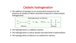 Catalytic hydrogenation
 The addition of hydrogen to an unsaturated compound in the
presence of catalyst to obtain satura...