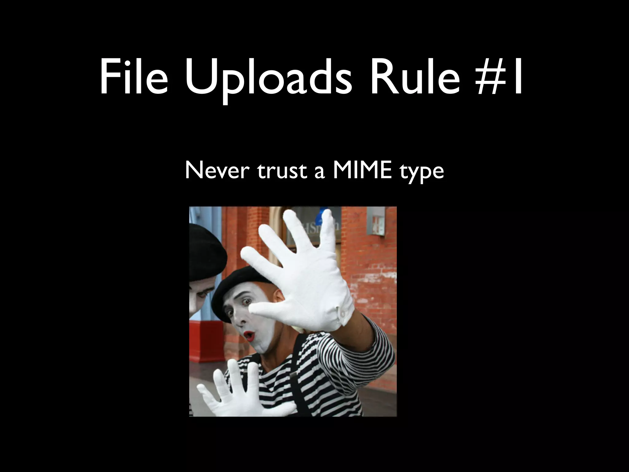 File Uploads Rule #1
Never trust a MIME type
 