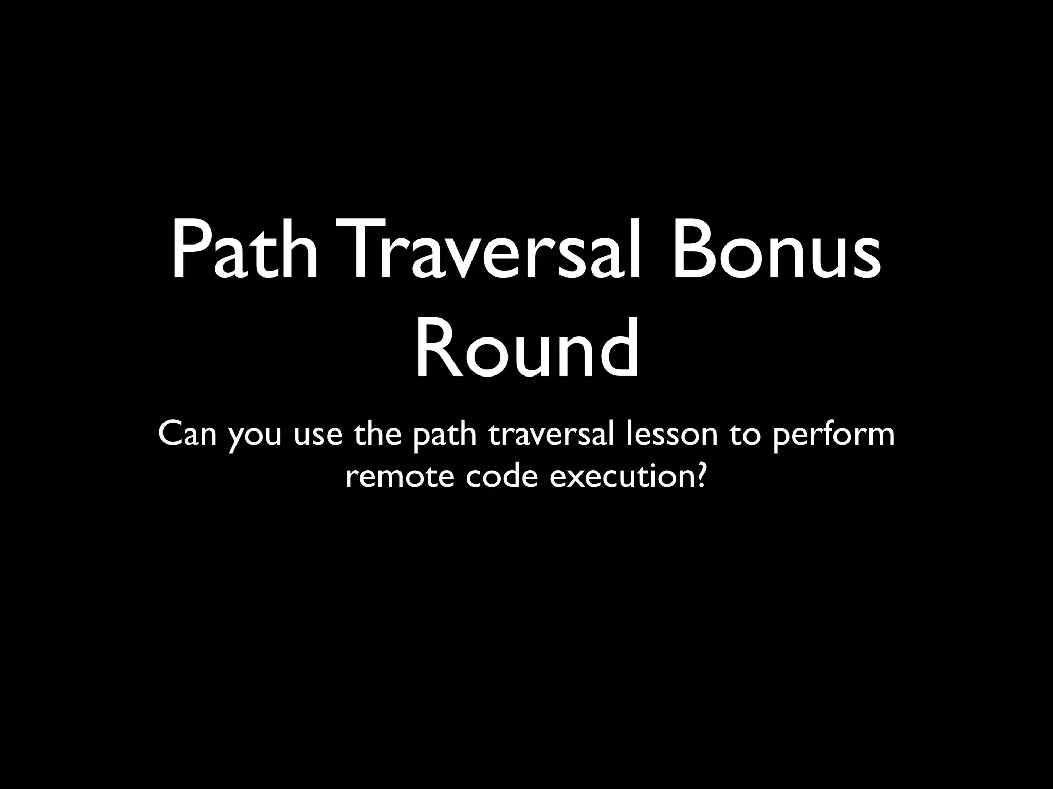 Path Traversal Bonus
Round
Can you use the path traversal lesson to perform
remote code execution?
 