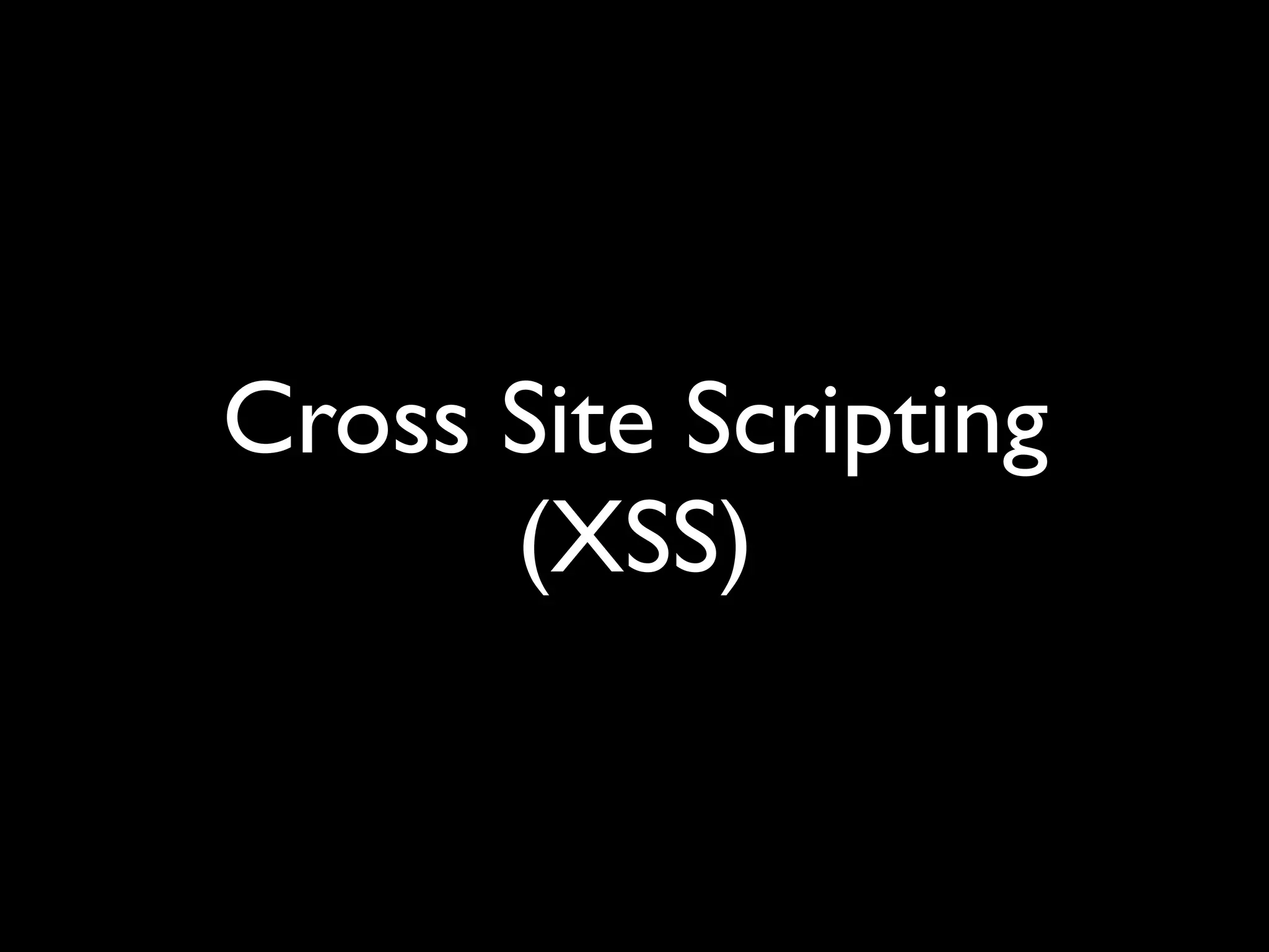 Cross Site Scripting 
(XSS)
 