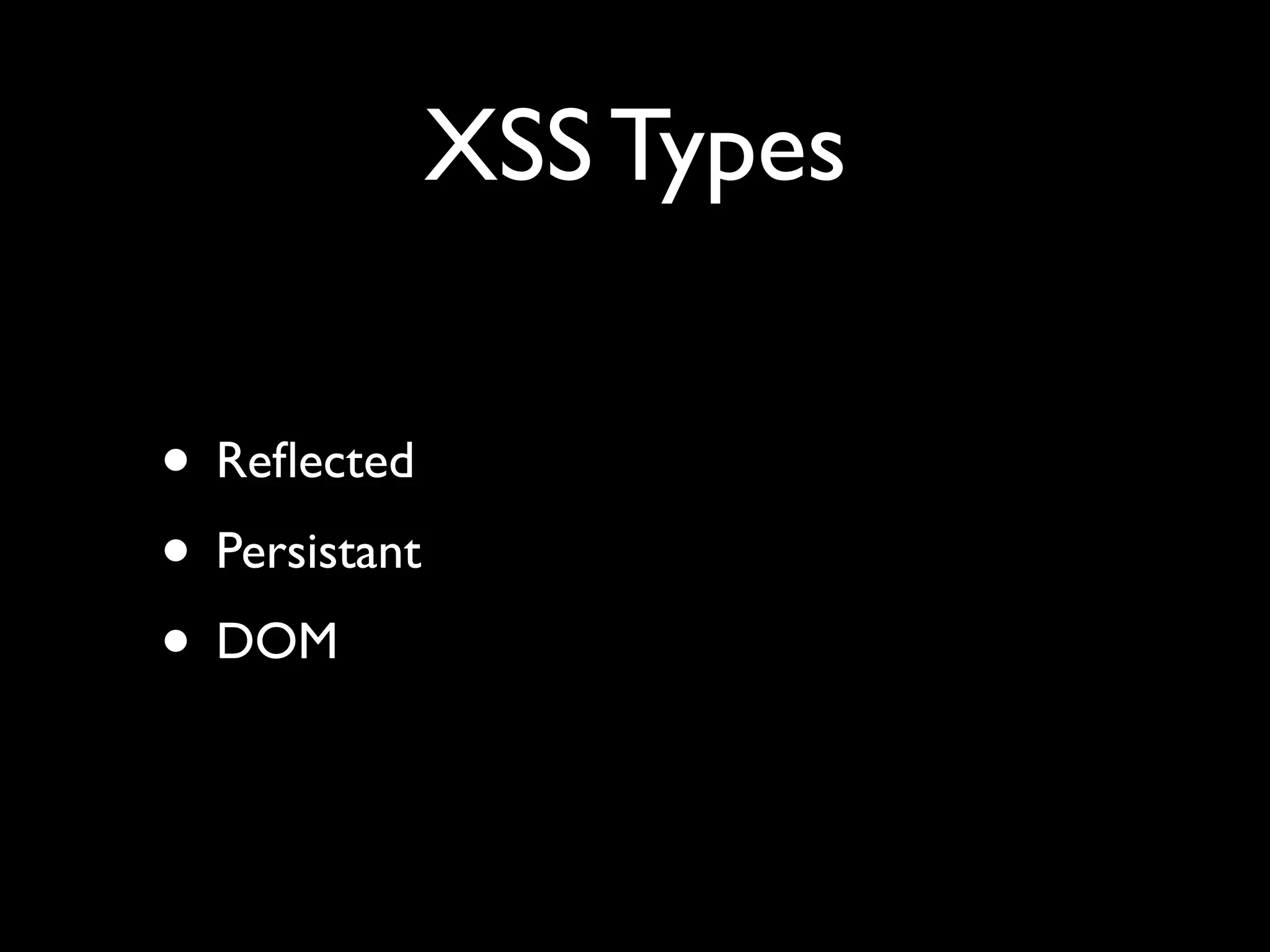 XSS Types
• Reﬂected
• Persistant
• DOM
 