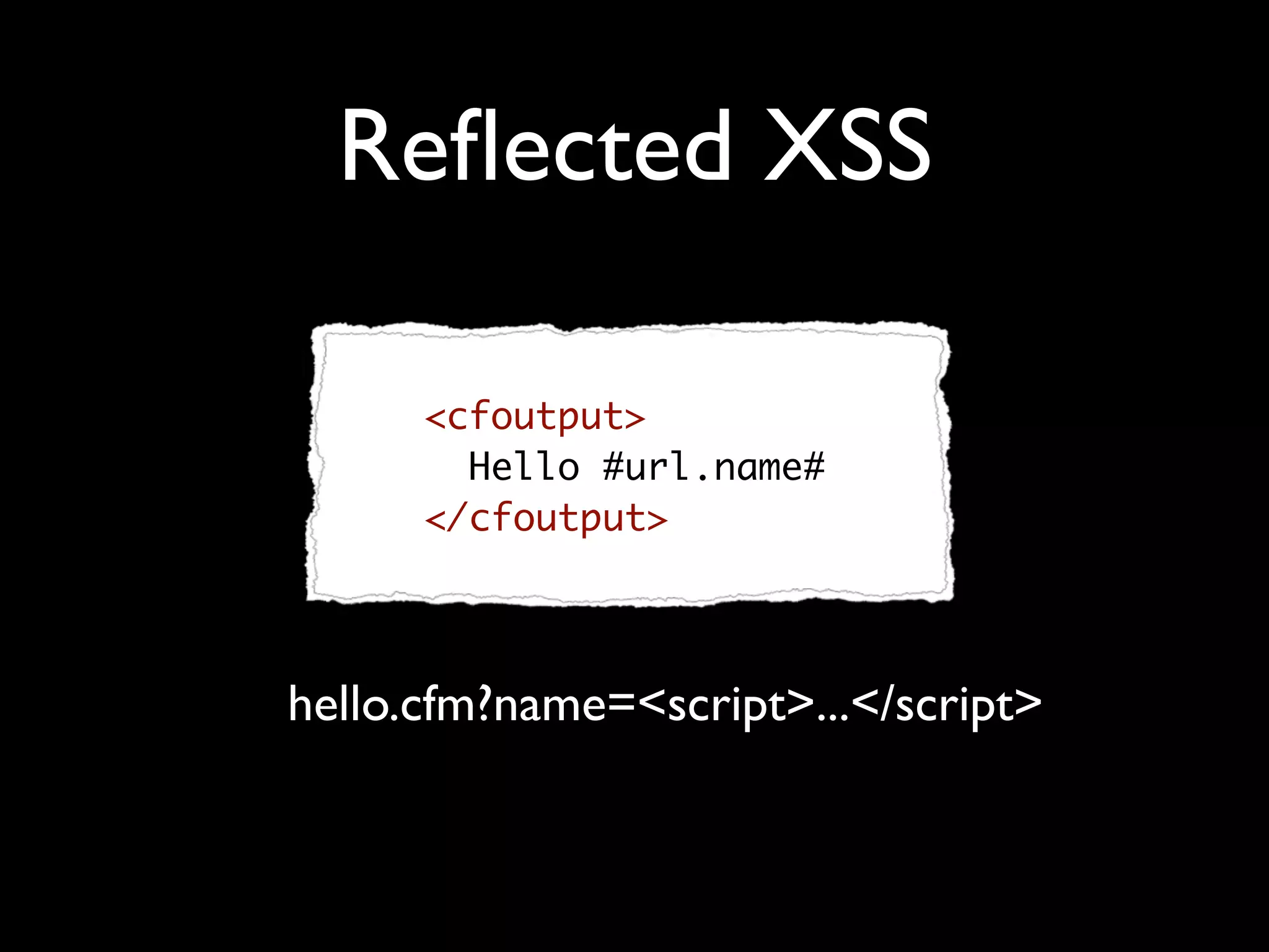 Reﬂected XSS
<cfoutput>
Hello #url.name#
</cfoutput>
hello.cfm?name=<script>...</script>
 