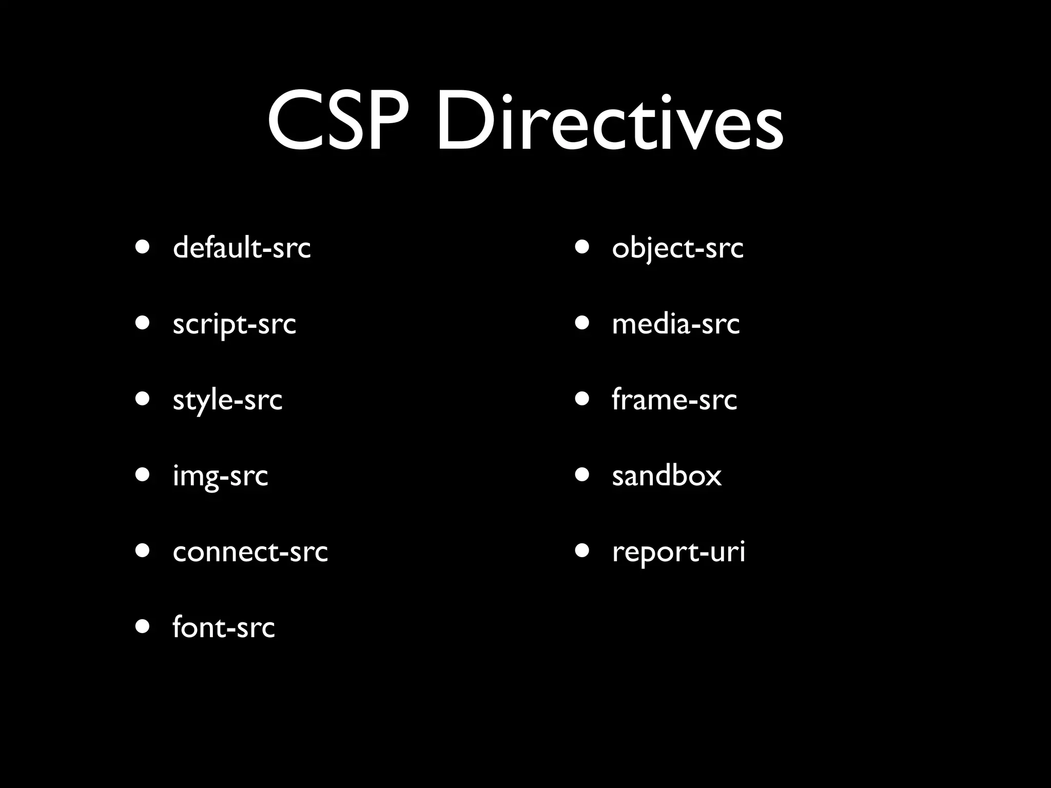 CSP Directives
• default-src
• script-src
• style-src
• img-src
• connect-src
• font-src
• object-src
• media-src
• frame-src
• sandbox
• report-uri
 