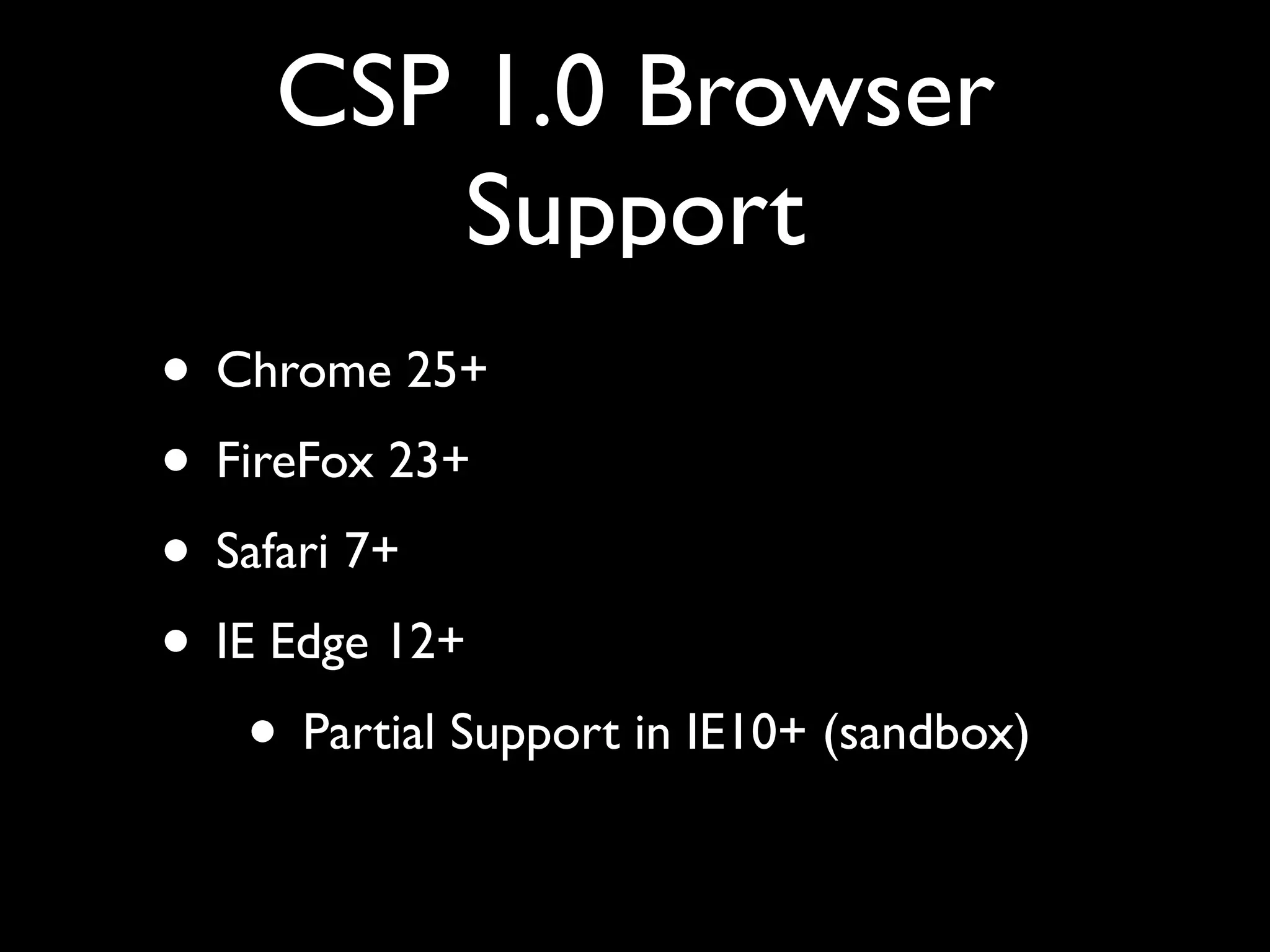 CSP 1.0 Browser
Support
• Chrome 25+
• FireFox 23+
• Safari 7+
• IE Edge 12+
• Partial Support in IE10+ (sandbox)
 