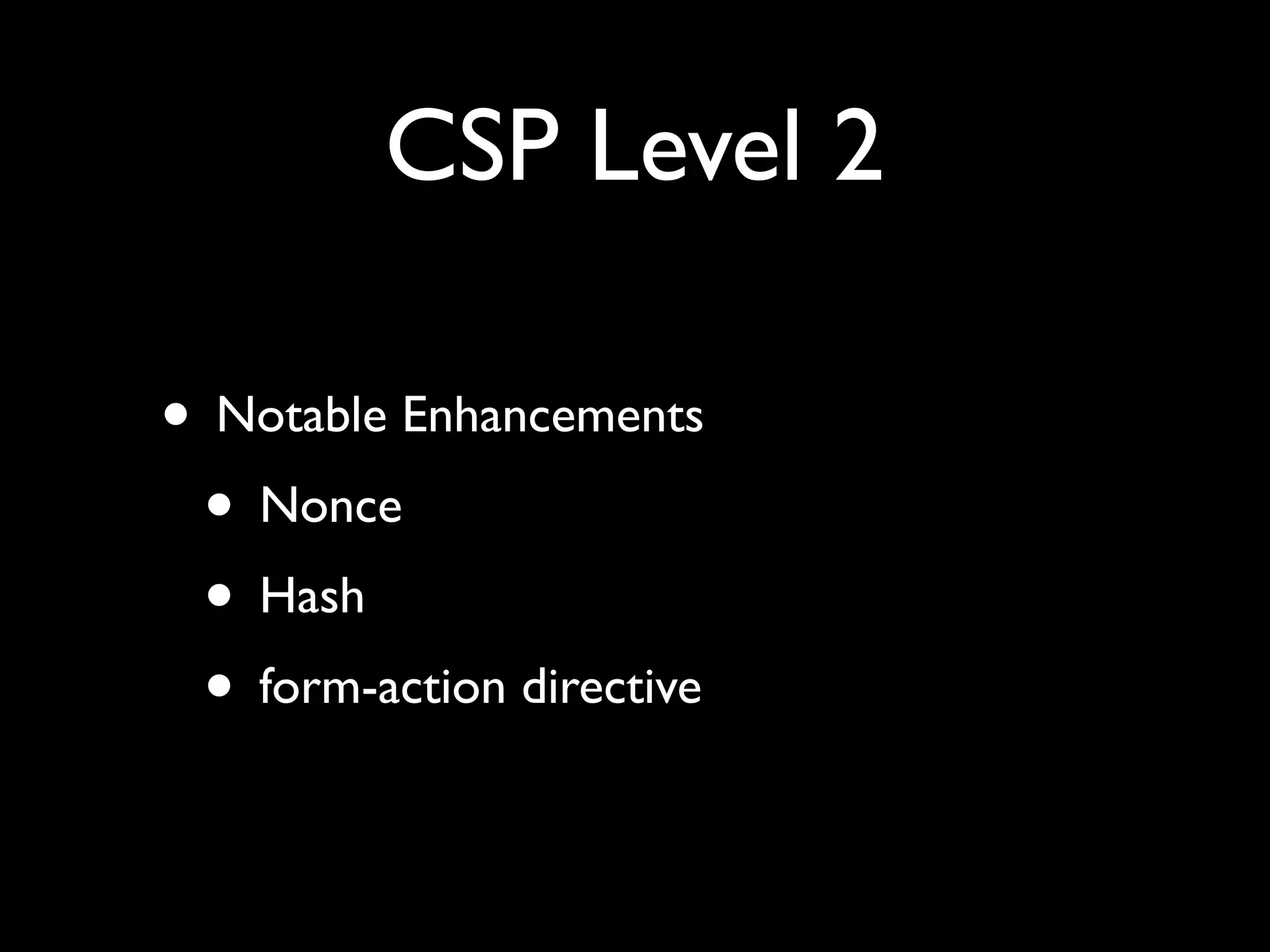CSP Level 2
• Notable Enhancements
• Nonce
• Hash
• form-action directive
 