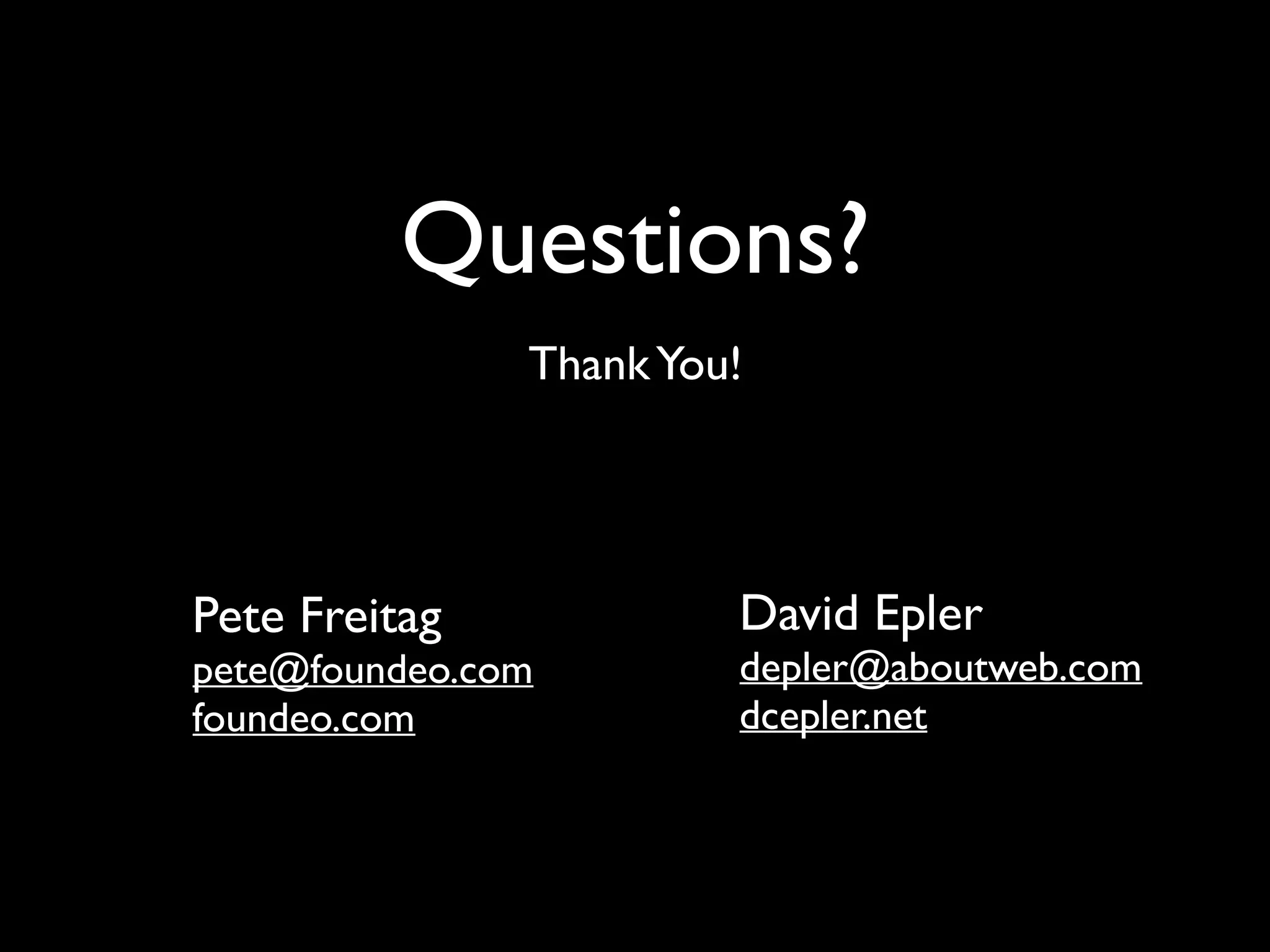 Questions?
ThankYou!
Pete Freitag
pete@foundeo.com
foundeo.com
David Epler
depler@aboutweb.com
dcepler.net
 