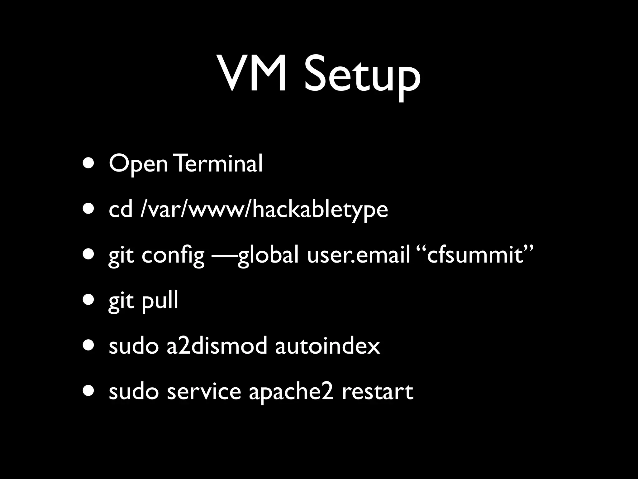 VM Setup
• Open Terminal
• cd /var/www/hackabletype
• git conﬁg —global user.email “cfsummit”
• git pull
• sudo a2dismod autoindex
• sudo service apache2 restart
 