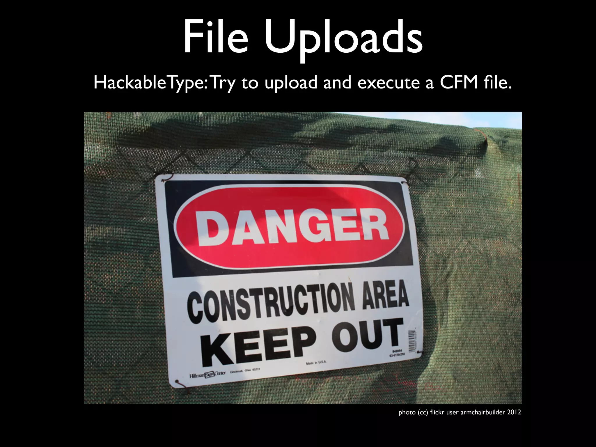 File Uploads
HackableType:Try to upload and execute a CFM ﬁle.
photo (cc) ﬂickr user armchairbuilder 2012
 