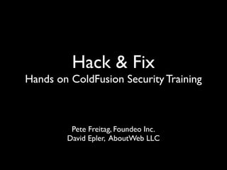 Hack & Fix  
Hands on ColdFusion Security Training
Pete Freitag, Foundeo Inc.
David Epler, AboutWeb LLC
 
