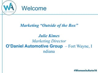 Welcome
Marketing “Outside of the Box”
Julie Kimes
Marketing Director
O’Daniel Automotive Group – Fort Wayne, I
ndiana
 