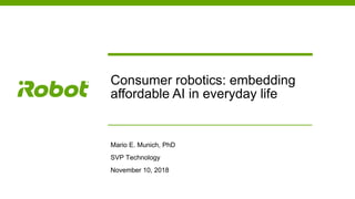 Consumer robotics: embedding
affordable AI in everyday life
Mario E. Munich, PhD
SVP Technology
November 10, 2018
 