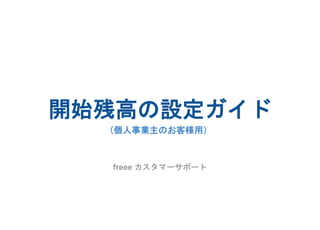 開始残高の設定ガイド
freee カスタマーサポート
（個人事業主のお客様用）
 