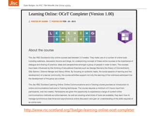 Open Badges: Jisc RSC Y&H Moodle User Group 15/5/14
http://www.rsc-scotland.org/?badge=learning-online-ocet-completer
 