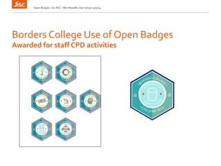 Borders College Use of Open Badges
Open Badges: Jisc RSC Y&H Moodle User Group 15/5/14
Awarded for staff CPD activities
 