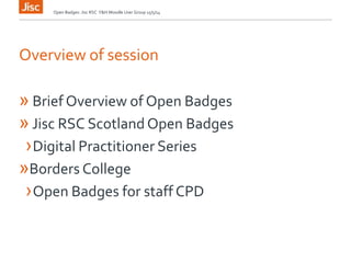 Overview of session
» Brief Overview of Open Badges
» Jisc RSC Scotland Open Badges
›Digital Practitioner Series
»Borders College
›Open Badges for staff CPD
Open Badges: Jisc RSC Y&H Moodle User Group 15/5/14
 