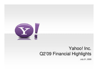 Yahoo! Inc.
Q2’09 Financial Highlights
                    July 21, 2009
 
