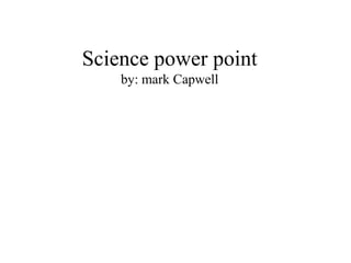 Science power point
    by: mark Capwell
 