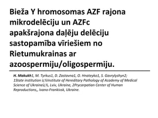 Bieža Y hromosomas AZF rajona
mikrodelēciju un AZFc
apakšrajona daļēju delēciju
sastopamība vīriešiem no
Rietumukrainas ar
azoospermiju/oligospermiju.
H. Makukh1, M. Tyrkus1, D. Zastavna1, O. Hnateyko1, S. Gavrylyshyn2;
1State institution ï¿½Institute of Hereditary Pathology of Academy of Medical
Science of Ukraineï¿½, Lviv, Ukraine, 2Prycarpatian Center of Human
Reproductions,, Ivano-Frankivsk, Ukraine.

 