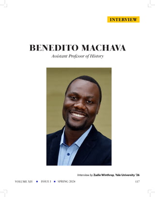 BENEDITO MACHAVA
Assistant Professor of History
Interview by Zadie Winthrop, Yale University ’26
INTERVIEW
ISSUE I SPRING 2024
VOLUME XIV 117
 