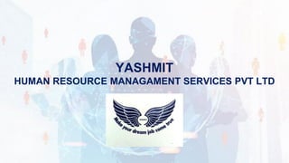 YASHMIT
HUMAN RESOURCE MANAGAMENT SERVICES PVT LTD
 