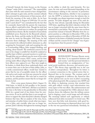 of himself. Instead, the letter focuses on the German
“charges” under John’s command.89
The responsibility
that came with the rank seemed to have changed him.
John’s attempts to gain rank, and the constant setbacks
that prevented his achievement of that journey, all af-
fected the meaning of the rank to John. As we have
seen, John’s claim in August of 1944 that “it’s not the
rank I cared about”90
was contradicted by the fact that
he constantly shared with his parents the importance
that an officer’s rank held to him. Though his wish had
originally been to lead men in combat, his eyesight had
squashed those dreams. By the standards of masculinity
established across America by the Roosevelt adminis-
tration, the Army, and the media, he fell short. But by
the time he wrote his December 1945 letter, he had
overcome those challenges. The meaning of the rank
also seemed to be reflected in John’s demeanor as, after
acquiring his Lieutenant’s rank and accepting his role
as Commanding Officer, John stopped thinking, and
writing, about himself. The newfound concern for the
men in his charge is notable but should be analyzed as
another layer of John’s personal reaction to social cues.
Though John was an enlisted man for most of his active
service, his ASTP courses, OCC course, and his time
serving under officers all gave him valuable insight as to
how officers were supposed to act. They were taught to
be leaders, to think about those underneath them, and
to ensure their care to the best of their ability. John, as
a newly commissioned officer, would have wanted to
prove that he was of acceptable stature for the officer
role and as such made sure that any concerns he voiced
were for his subordinates. His tone had to match his
position, and his position meant that he no longer fol-
lowed, he led.
Over a year passes between John’s August 13,
1944 letter, in which he bid goodbye to his parents,
and his December 9, 1945 letter. All that is recorded in
this time is the letter to his grandmother in December
1944, for a grand total of two letters from his over-
seas service. It can be said that there is not enough evi-
dence to support the claim that John’s identity changed
between that time. But an analysis of the tone, focus,
and minutiae of earlier letters reveals what was impor-
tant to John, and, crucially, what was no longer im-
portant. John’s identity throughout his training hinged
89	 John Moynagh to Mr. John R. Moynagh and Mrs. Irene Moynagh, 9 December 1945.
90	 John Moynagh to Mr. John R. Moynagh and Mrs. Irene Moynagh, 9 August 1944.
91	 Norman K. Denzin, Interpretive Interactionism, 2nd edition (Thousand Oaks, Illinois: SAGE Publications, 2001), 58.
on his ability to climb the rank hierarchy. For two
years, his tone and mood fluctuated depending on his
circumstances relating to the outcome of promotion.
News of these fluctuations, whether it was acceptance
into the ASTP or exclusion from the infantry due to
his eyesight, was always important enough to reach his
parents. Yet John dropped any news of his rank du-
ring his time abroad, especially during his December
1945 letter, signifying that John’s identity evolved. He
was no longer concerned with the same issues that in-
terested him a year before. Now, his focus was on those
around him instead of himself. Whether from his su-
perior position as a liberator in December 1944, or his
superior position as an officer in December of 1945, the
inclusion in his letters of disbelief towards the German
civilians and the concern for his “charges” was of grea-
ter importance than his pursuit of rank.
OCIOLOGIST Norman Denzin wrote
that there “is no separation between self
and society,” and that personal identity is
formed from an amalgamation of “ma-
terial social conditions, discourse, and narrative prac-
tices.”91
This theory rings especially true in the case
of John’s correspondence. Throughout his letters is
a constant connection to the societal norms that in-
fluenced him on his journey. The constant push of
military propaganda to influence the American idea
of the optimal man can be seen in John’s recounting
of his physical growth. His acceptance into ASTP and
the delays to deploying overseas that wracked him
with guilt reflects society’s total indoctrination into
every aspect of the war effort. The embarrassment and
despair that accompanied his I-B(L) physical classi-
fication shows the influence that the military system
had in shaping a man’s social image and self-esteem.
The meanings behind each opportunity or setback
influenced how John recounted it to loved ones. We
have seen that John took demotions with good hu-
mor because becoming too depressed about one’s role
in the war was questioned immediately. Similarly, he
CONCLUSION
S	
88
PUSHING THE ENVELOPE
 