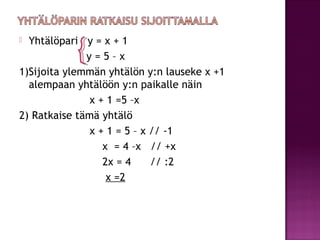  Yhtälöpari y = x + 1
              y=5–x
1)Sijoita ylemmän yhtälön y:n lauseke x +1
  alempaan yhtälöön y:n paikalle näi...