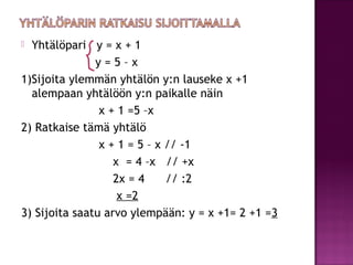  Yhtälöpari y = x + 1
               y=5–x
1)Sijoita ylemmän yhtälön y:n lauseke x +1
  alempaan yhtälöön y:n paikalle nä...