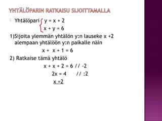  Yhtälöpari y = x + 2
              x+y=6
1)Sijoita ylemmän yhtälön y:n lauseke x +2
  alempaan yhtälöön y:n paikalle näi...